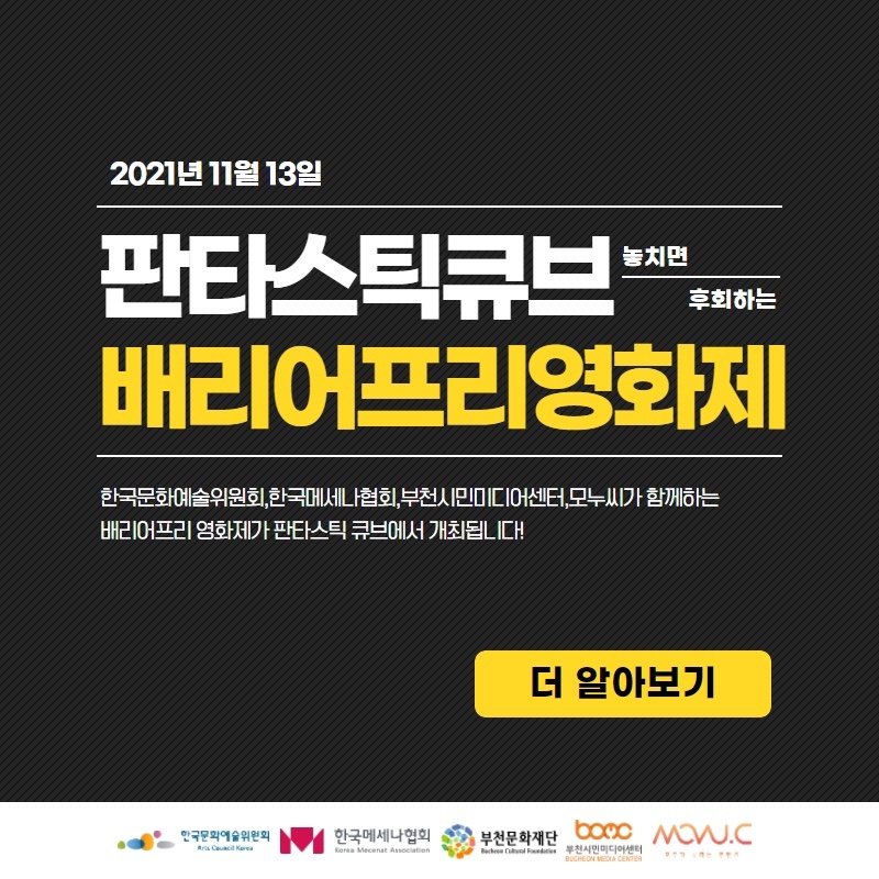 2021년 11월 13일 놓치면 후회하는 판타스틱큐브 배리어프리영화제. 한국문화예술위원회, 한국메세나협회, 부천시민미디어센터, 모누씨가 함께하는 배리어프리 영화제가 판타스틱 큐브에서 개최됩니다! 더 알아보기