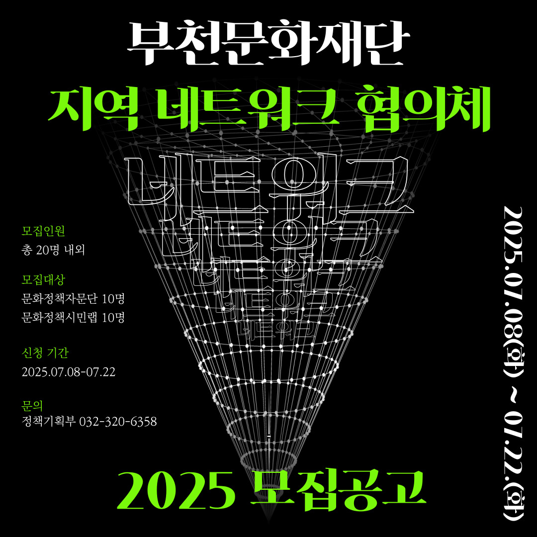 부천문화재단 Bucheon Cultural Foundation/문화와 예술을 삶으로 잇는 도시구현/부천문화재단 지역 네트워크 협의체/모집인원 : 총 20명 내외/모집대상:문화정책자문단 10명,문화정책시민랩 10명 /신청 기간:2025.07.08-07.22/문의: 정책기획부 032-320-6358/문화정책 자문단 2025 모집기간 연장/2025.07.08(화) ~ 07.22.(화)/2025 모집공고