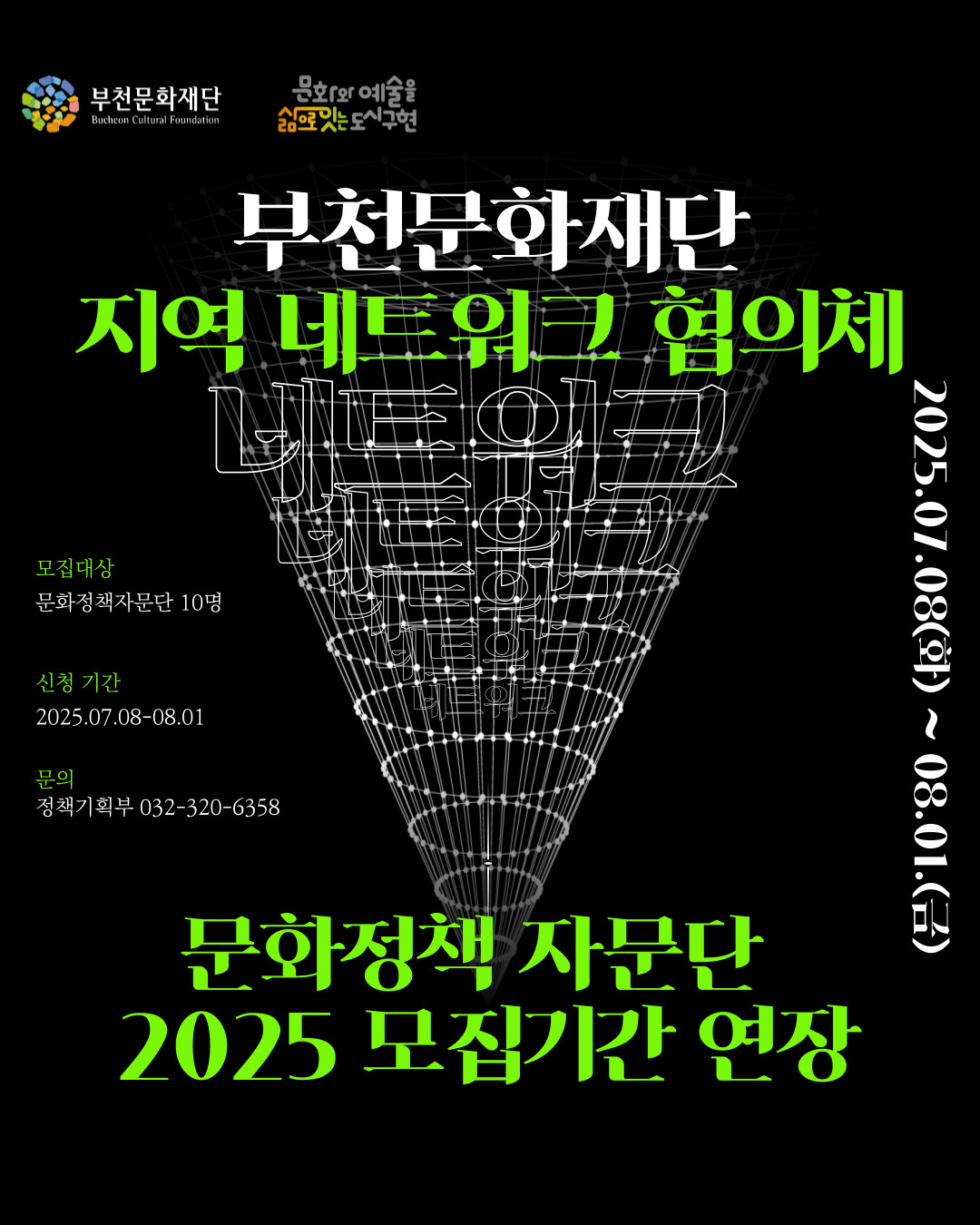 부천문화재단 Bucheon Cultural Foundation/문화와 예술을 삶으로 잇는 도시구현/부천문화재단 지역 네트워크 협의체/네트워크/모집대상:문화정책자문단 10명/신청 기간:2025.07.08-08.01/문의: 정책기획부 032-320-6358/문화정책 자문단 2025 모집기간 연장/2025.07.08(화) ~ 08.01.(금)