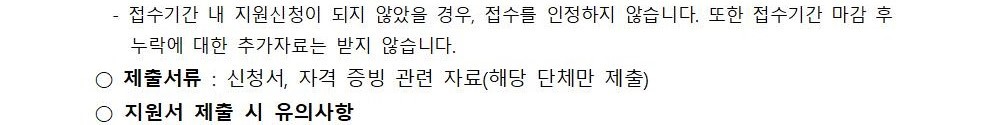 접수기간 내 지원신청이 되지 않았을 경우, 접수를 인정하지 않습니다. 또한 접수기간 마감 후 누락에 대한 추가자료는 받지 않습니다./ 제출서류 : 신청서, 자격 증빙 관련 자료(해당 단체만 제출)/지원서 제출 시 유의사항