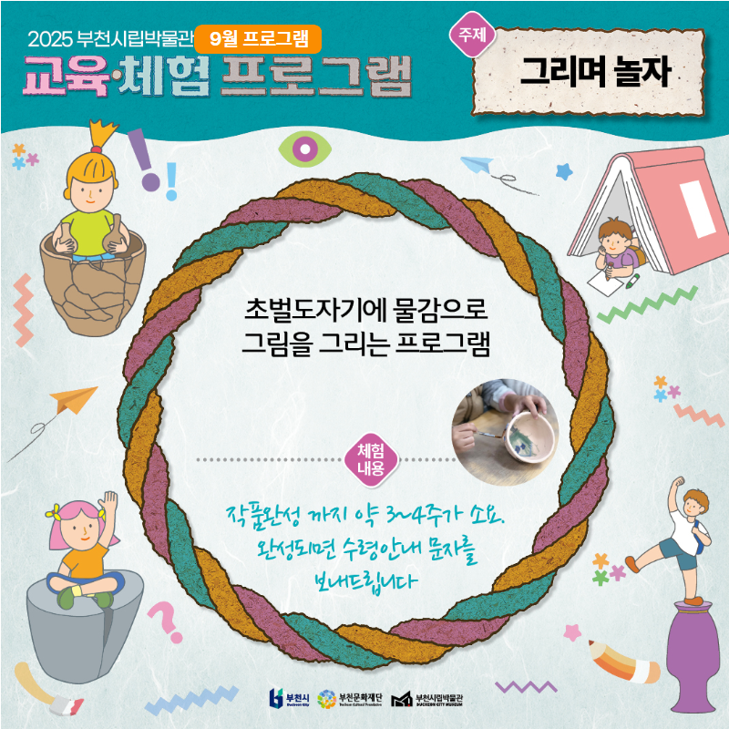 2025 부천시립박물관 9월 프로그램 교육·체험 프로그램/주제 : 그리며 놀자/초벌도자기에 물감으로 그림을 그리는 프로그램/체험 내용: 작품완성까지 약 3~4주가 소요. 완성되면 수령안내 문자를 보내드립니다./부천문화재단/부천시립박물관/부천시립박물관 CHON CITY MUSEUM 