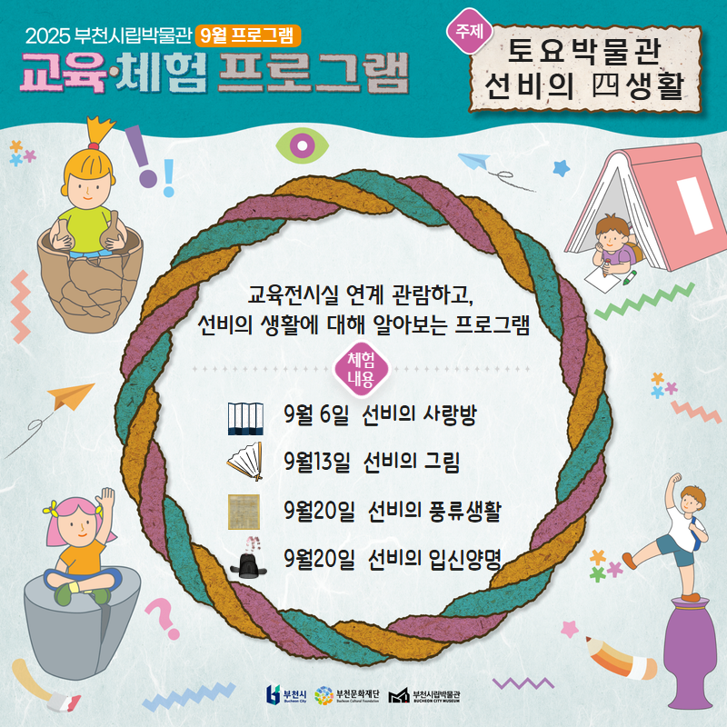 2025 부천시립박물관 9월 프로그램 교육·체험 프로그램/토요박물관 선비의 四생활/교육전시실 연계 관람하고, 선비의 생활에 대해 알아보는 프로그램/체험 내용 :9월 6일 선비의 사랑방/9월13일 선비의 그림/9월20일 선비의 풍류생활/9월20일 선비의 입신양명/부천문화재단
/부천시립박물관/부천시립박물관 CHON CITY MUSEUM