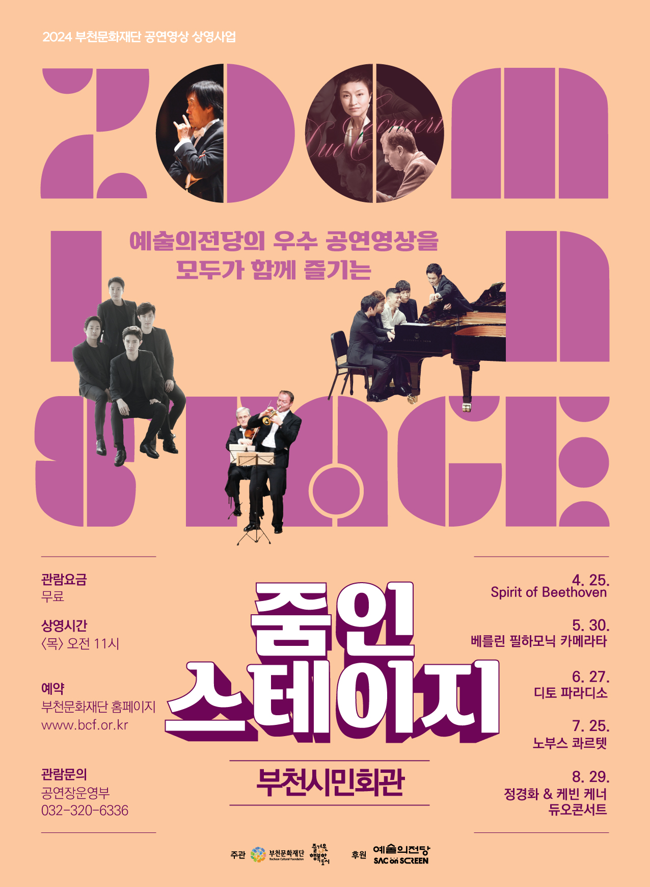 2024 부천문화재단 공연영상 상영사업/ 예술의전당의 우수 공연영상을 모두가 함께 즐기는 줌인 스테이지/ 부천시민회관/ 관람요금 무료/상영시간 <목> 오전 11시/ 예약 부천문화재단 홈페이지 www.bcf.or.kr / 관람문의 공연장운영부 032-320-6336/ 4. 25. Spirit of Beethoven/ 5.30. 베를린 필하모닉 카메라타 스테이지/ 6. 27. 디토 파라디소/ 7. 25. 노부스 콰르텟/ 8. 29. 정경화 & 케빈 케너 듀오콘서트/주관 부천문화재단, 즐거운나 행복한 도시/후원 예술의전당