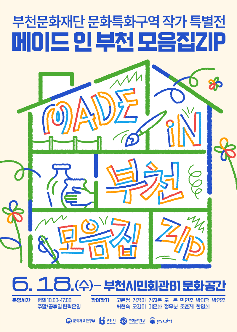 부천문화재단 문화특화구역작가 특별전/메이드인 부천 모음집ZIP/MADE in 부천 모음집 ZIP/6.18.(수)-부천시민회관B1 문화공간/운영시간 평일 10:00~17:00, 주말/공휴일 탄력문영 참여작가 고윤정 김경아 김지은 도 은 민연주 박미정 박영주 서현숙 모경미 이은화 정무분 조춘제 한명희/문화체육관광부/부천시 Bucheon city /부천문화재단 Bucheon Cultural Foundation/문화도시 부천