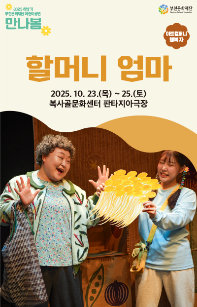 2025 하반기 부천문화재단 어린이공연 만나봄/부천문화재단/아트컴퍼티 행복자/할머니 엄마/2025. 10. 23.(목)~ 25.(토) 복사골문화센터 판타지아극장