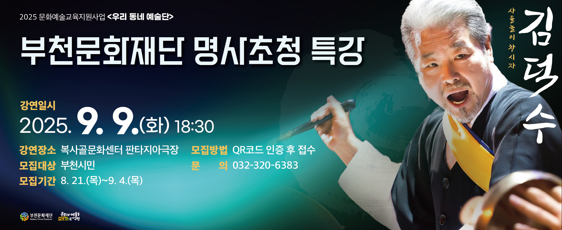 2025 문화예술교육지원사업 <우리 동네 예술단>/부천문화재단 명사초청 특강/사물놀이 창시자 김덕수 /강연일시 : 2025.9.9.(화) 18:30/강연장소: 복사골문화센터 판타지아극장/모집대상: 부천시민/모집기간 : 8. 21.(목)~9. 4.(목) /모집방법 QR코드 인증 후 접수 /문의 032-320-6383/부천문화재단 Bucheon Cultural Foundation/문화와 예술을 삶으로 잇는도시구현