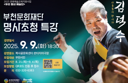 2025 문화예술교육지원사업 <우리 동네 예술단>/부천문화재단 명사초청 특강/사물놀이 창시자 김덕수 /강연일시 : 2025.9.9.(화) 18:30/강연장소: 복사골문화센터 판타지아극장/모집대상: 부천시민/모집기간 : 8. 21.(목)~9. 4.(목) /모집방법 QR코드 인증 후 접수 /문의 032-320-6383/부천문화재단 Bucheon Cultural Foundation/문화와 예술을 삶으로 잇는도시구현