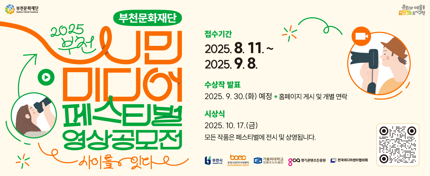 부천문화재단 Buchean Cultural Foundation / 문화와 예술을 삶으로는 도시구현  / 부천문화재단  / 2025 부천 / 시민 미디어 페스티벌 영상공모전 / 사이를 잇다 / 접수기간 : 2025. 8. 11 (월) ~2025. 8. 22(금) 16시 / 수상작 발표 : 2025 9. 30.(화) 예정, 홈페이지 게시 및 개별 연락 / 시상식 : 2025. 10. 17.(금), 모든 작품은 페스티벌에 전시 및 상영됩니다. / 부천시, 부천시민미디어센터 BUCHEON MEDIA CENTER , 가톨릭대학교 인문도시사업단, GCO 경기콘텐츠진흥원 , 전국미디어센터협의회