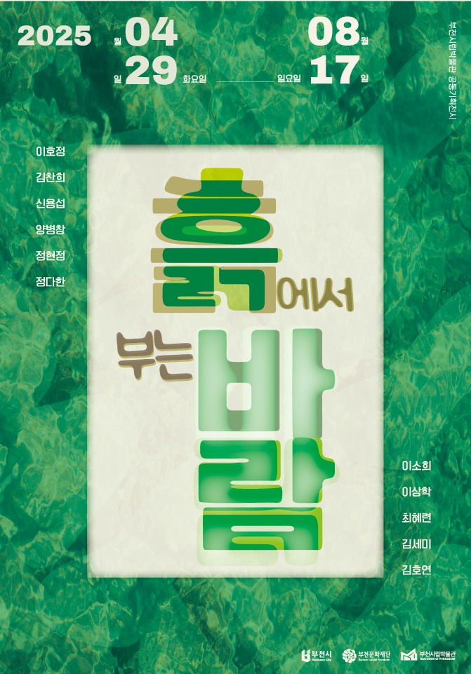 2025 .04월 29일 화요일 - 08월 17일 일요일 / 부천시립박물관 공동기획전시 / 흙에서 부는 바람 / 이호점, 김찬희, 신용섭, 양병참, 정현정, 정다한, 이소희, 이상학, 최혜련, 김세미, 김호연 / 부천시, 부천문화재단, 부천시립박물관