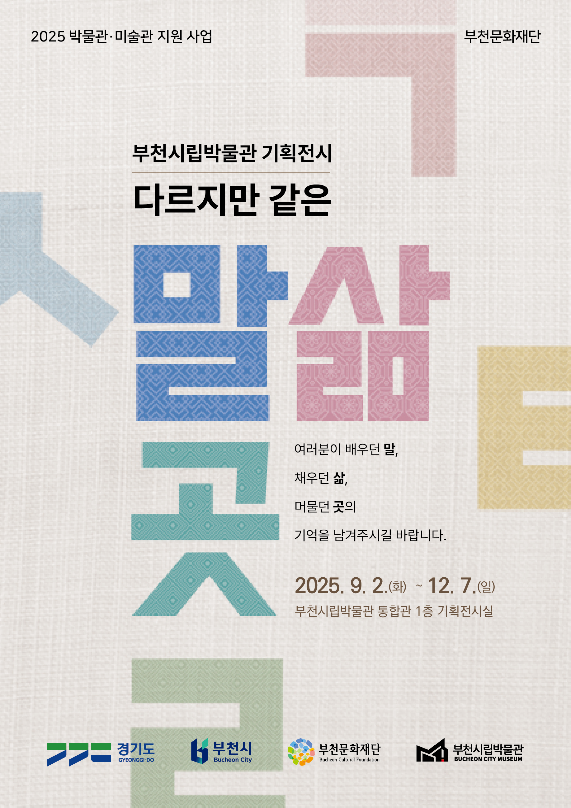 2025 박물관·미술관 지원 사업/부천문화재단/부천시립박물관 기획전시/다르지만 같은/말삶곳/여러분이 배우던 말, 채우던 삶, 머물던 곳의 기억을 남겨주시길 바랍니다./2025. 9. 2.(화) ~ 12. 7.(일) 부천시립박물관 통합관 1층 기획전시실/경기도 GYEONGGI-DO /부천시 Bucheon City /부천문화재단 Bucheon Cultural Foundation /부천시립박물관 BUCHEON CITY MUSEUM