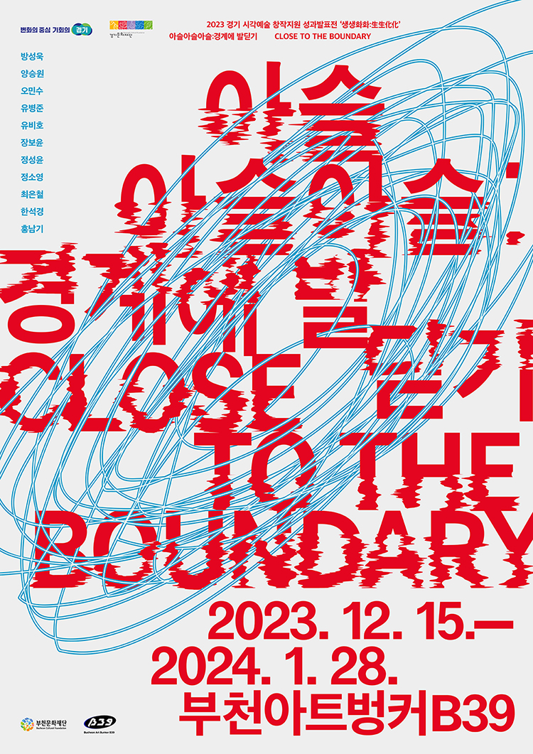 변화의 중심 기회의 경기/경기문화재단/2023 경기 시각예술 창작지원 성과발표 '생생화화: 아슬아슬아슬 경계에 발딛기 CLOSE TO THE BOUNDARY/방성욱,양승원,오민수,유병준,유비호,장보윤,정성윤,정소영,최은철,한석경,홍남기/아슬 아슬아슬/ 경계에 발/ 닫기/ CLOSE TO THE BOUNDARY/2023. 12. 15.- 2024. 1. 28. /부천아트벙커B39/부천문화재단/B39